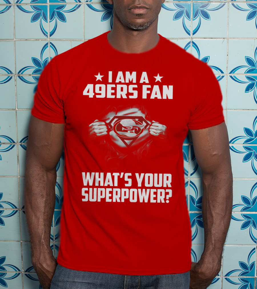 I Am A 49ers Fan What's Your Superpower? T-Shirt