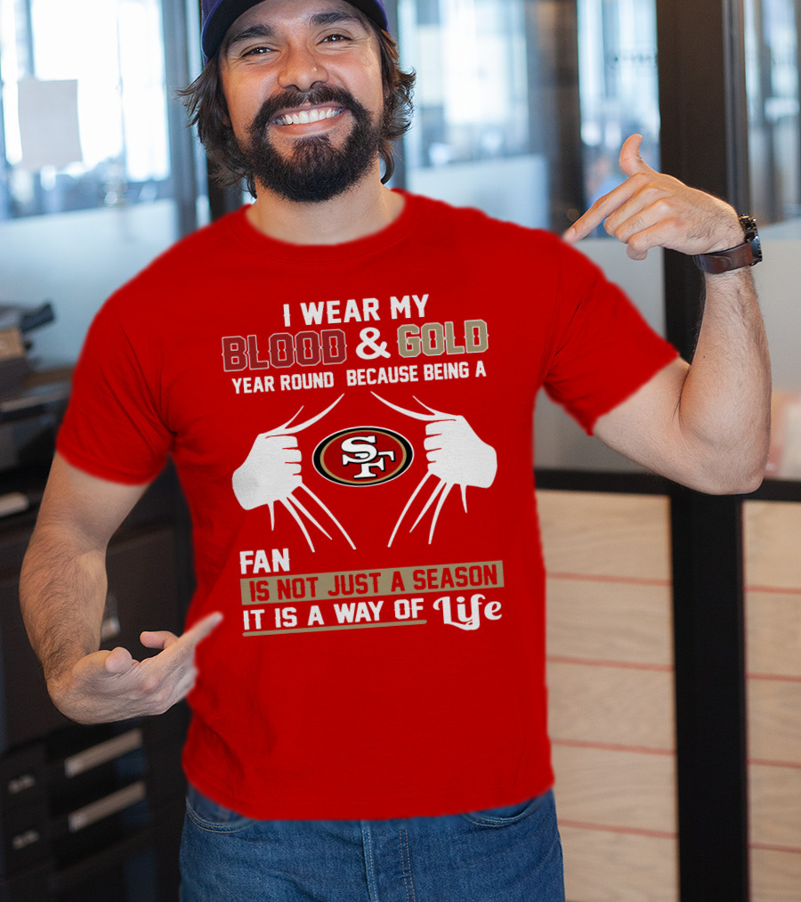 I Wear My Blood & Gold Year Round Because Being A San Francisco 49ers Fan Is Not Just A Season It Is A Way Of Life T-Shirt
