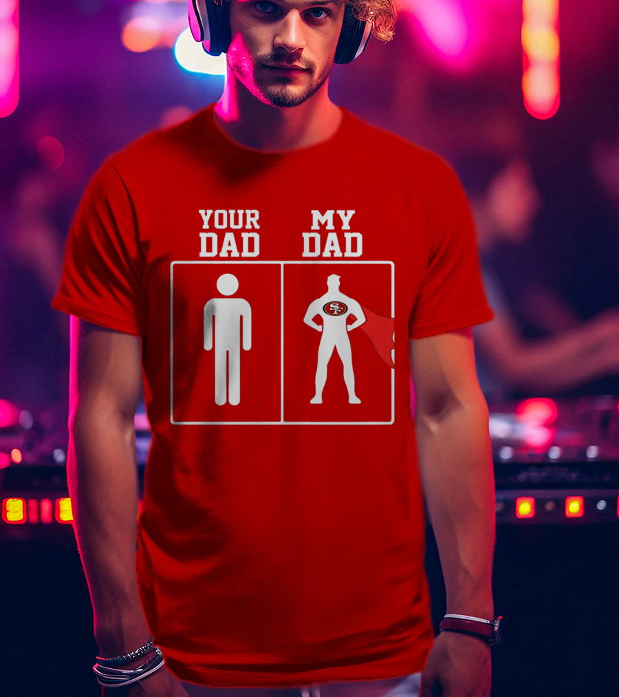 Your Dad My Dad San Francisco 49ers Superhero Fan T-Shirt