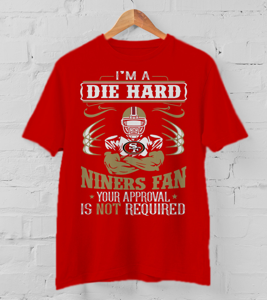 I'm A Die Hard Niners Fan Your Approval Is Not Required San Francisco 49ers T-Shirt