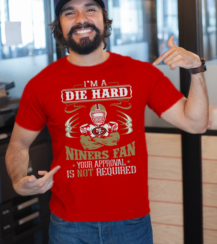 I'm A Die Hard Niners Fan Your Approval Is Not Required San Francisco 49ers T-Shirt