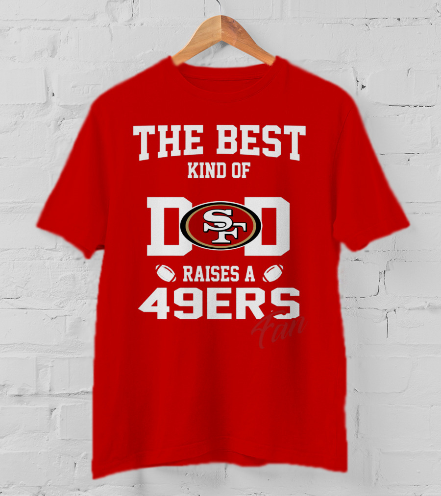 The Best Kind Of Dad Raises A 49ers Fan San Francisco 49ers Football T-Shirt