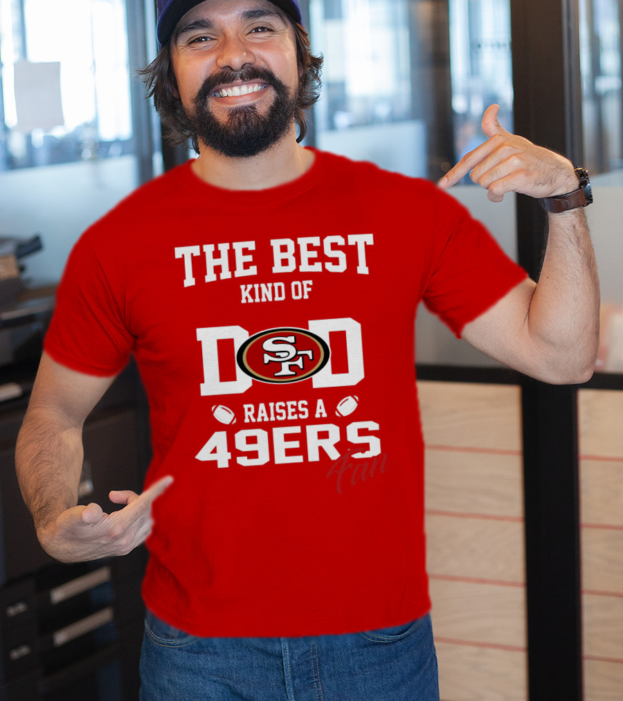 The Best Kind Of Dad Raises A 49ers Fan San Francisco 49ers Football T-Shirt