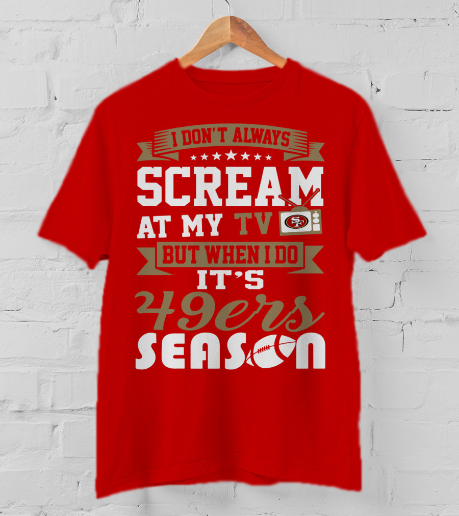 I Don't Always Scream At My Tv But When I Do It's 49ers Season T-Shirt