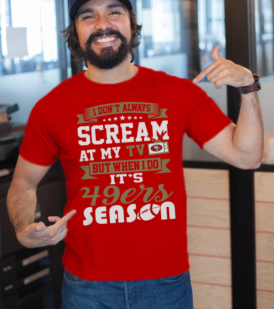 I Don't Always Scream At My Tv But When I Do It's 49ers Season T-Shirt