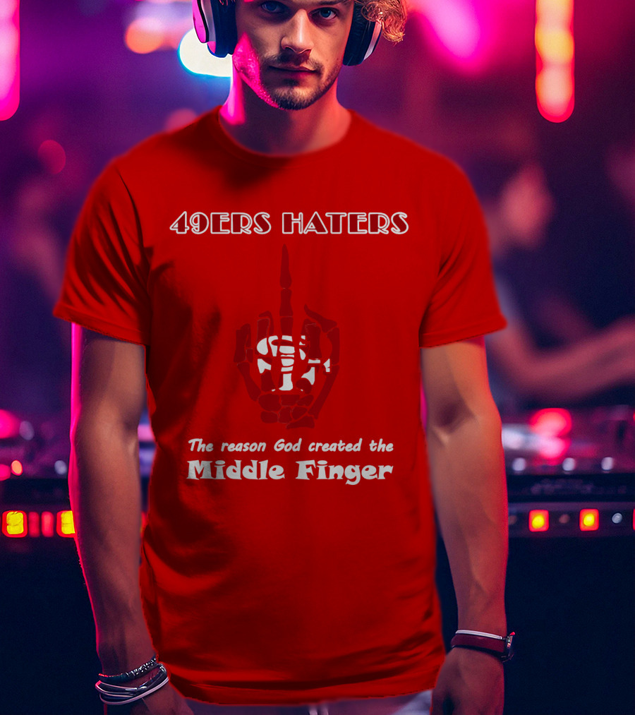 49ers Haters The Reason God Created The Middle Finger T-Shirt
