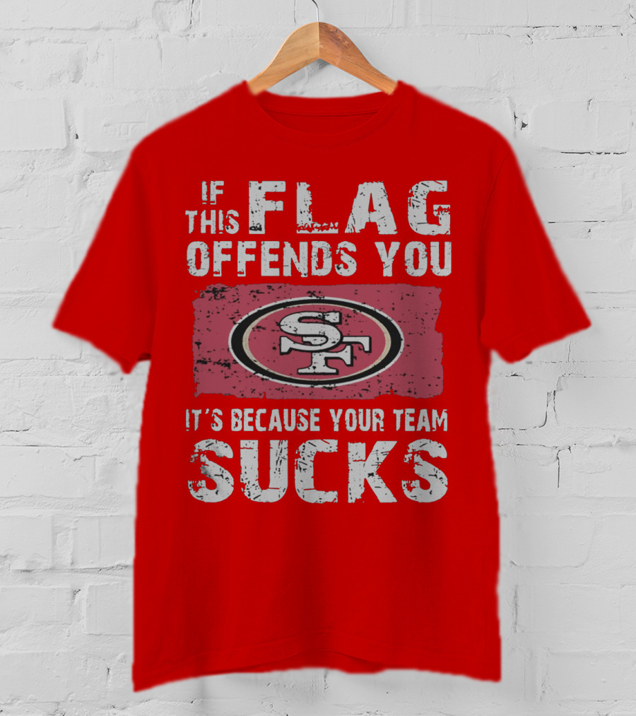 If This Flag Offends You It's Because Your Team Sucks San Francisco 49ers T-Shirt