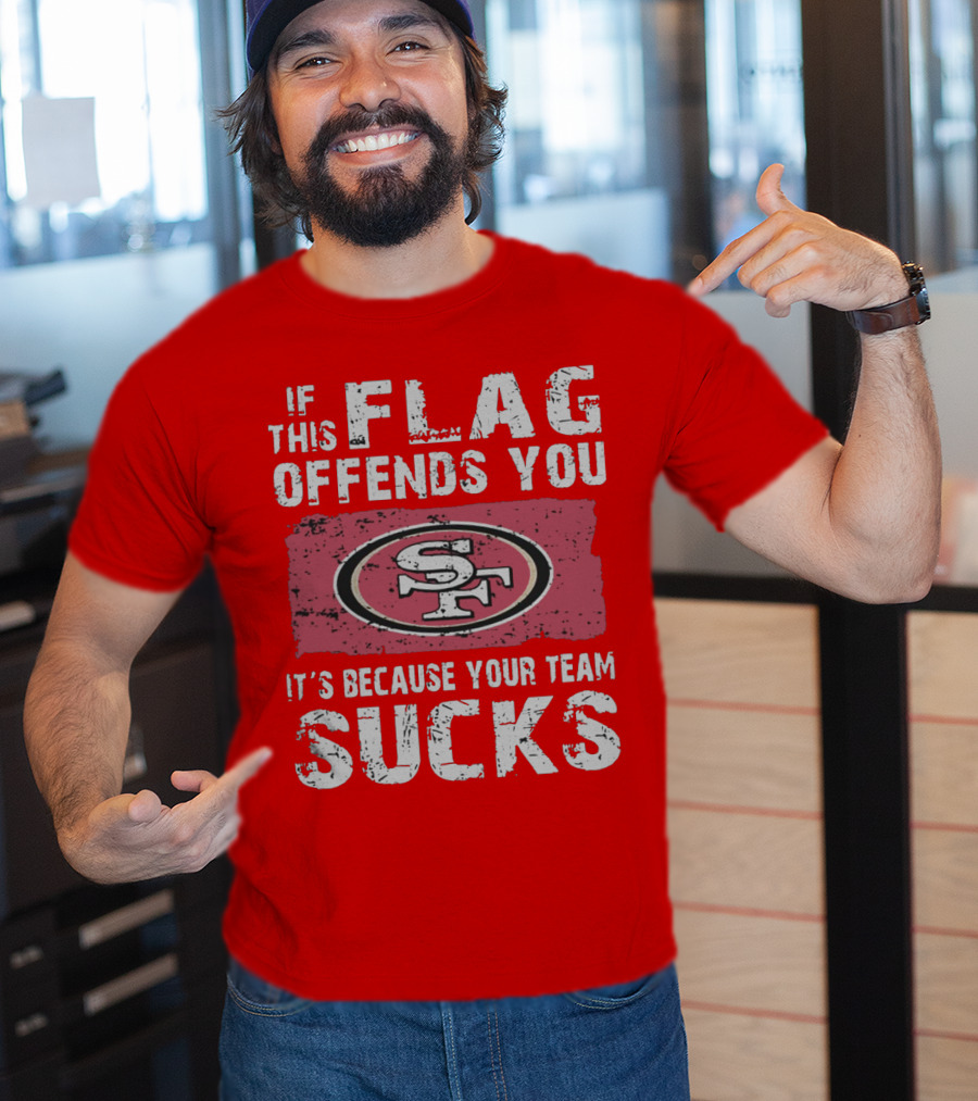 If This Flag Offends You It's Because Your Team Sucks San Francisco 49ers T-Shirt