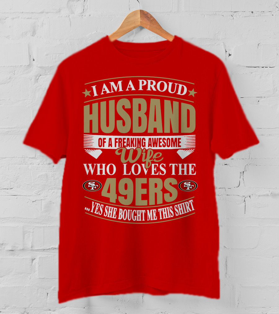 I Am A Proud Husband Of A Freaking Awesome Wife Who Loves The 49ers Yes She Bought Me This T-Shirt