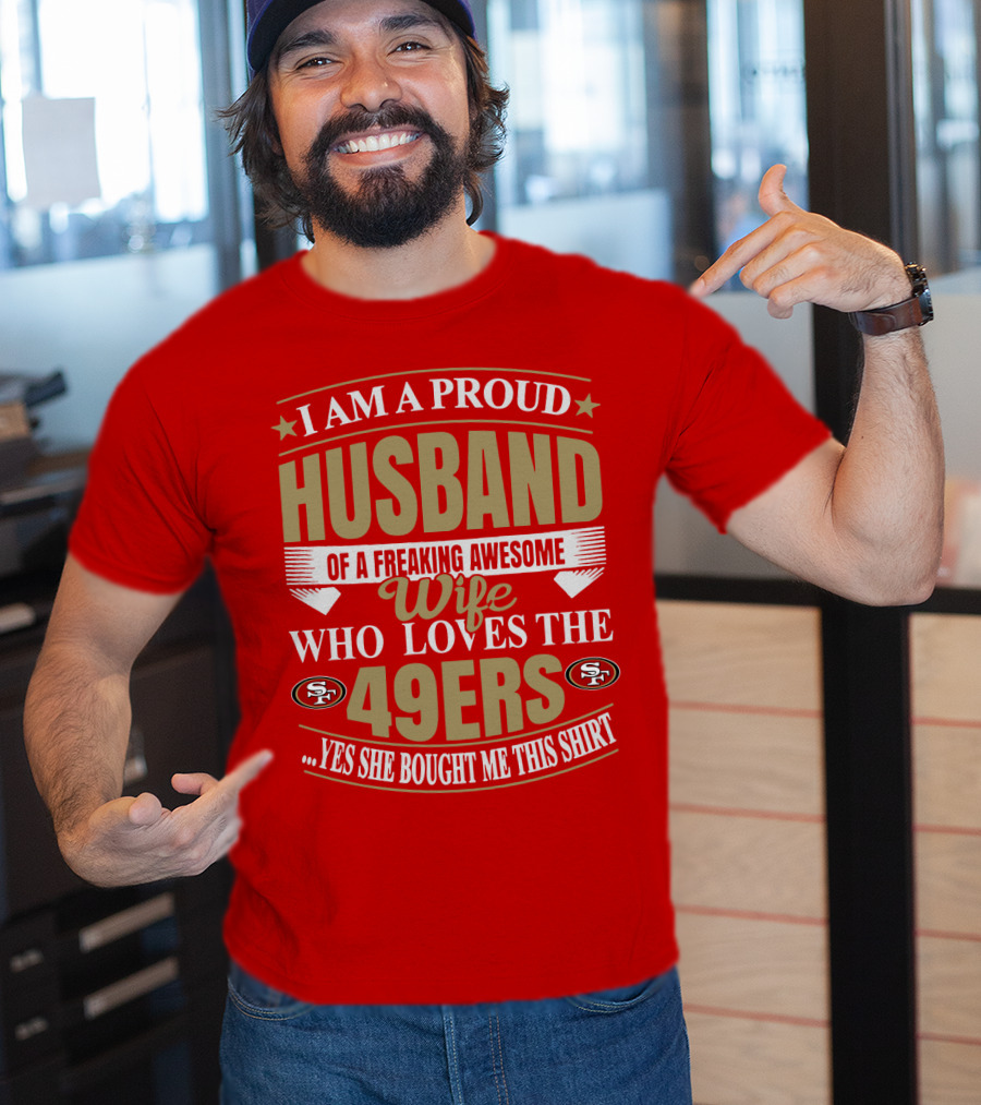 I Am A Proud Husband Of A Freaking Awesome Wife Who Loves The 49ers Yes She Bought Me This T-Shirt