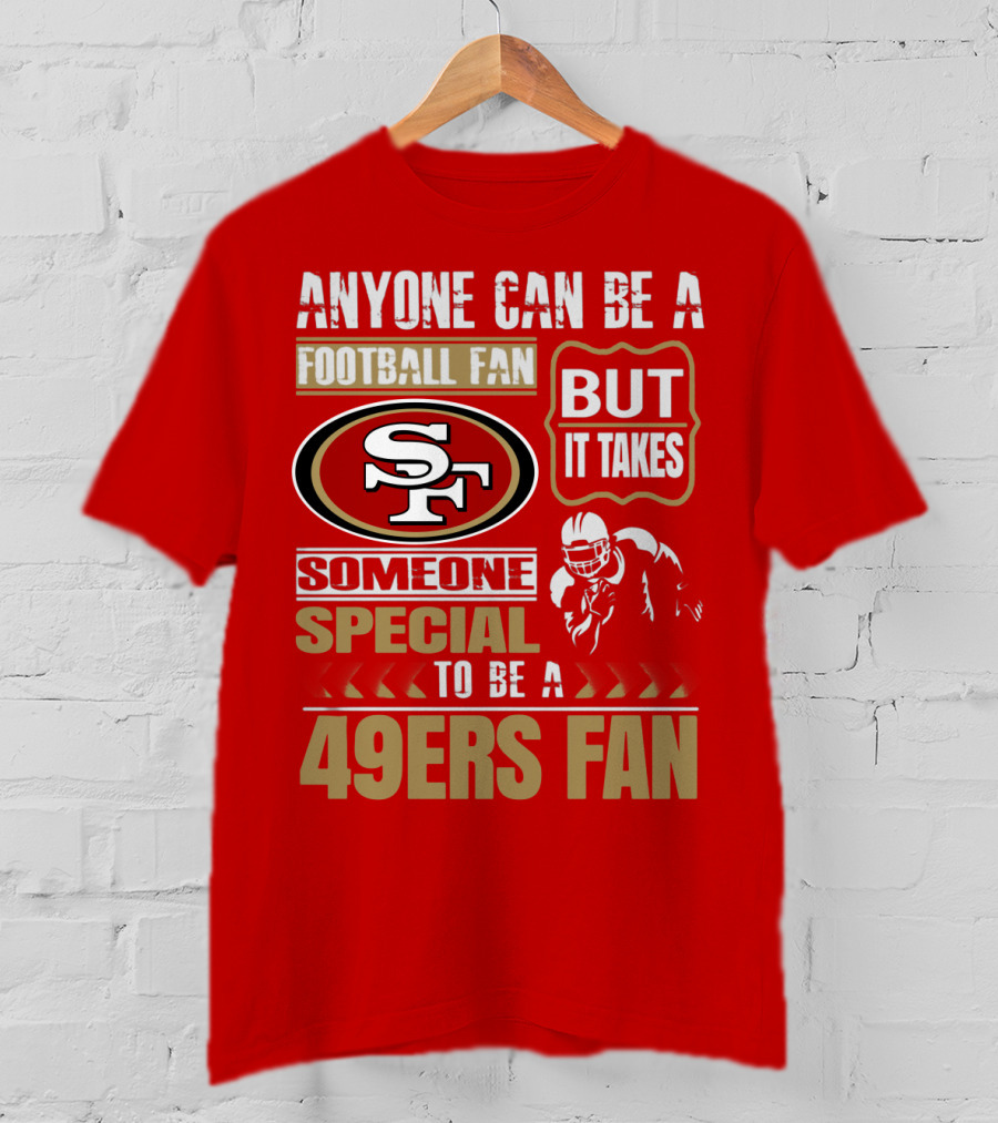 San Francisco 49ers Anyone Can Be A Football Fan But It Takes Someone Special To Be A 49ers Fan T-Shirt