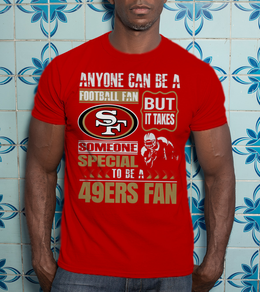 San Francisco 49ers Anyone Can Be A Football Fan But It Takes Someone Special To Be A 49ers Fan T-Shirt