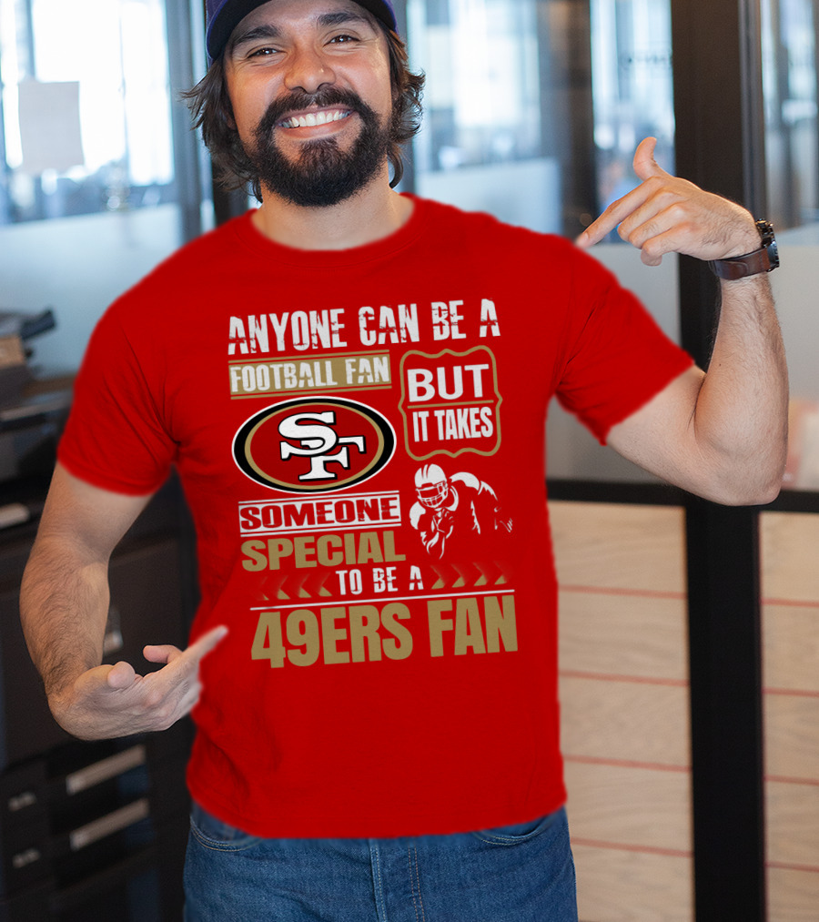 San Francisco 49ers Anyone Can Be A Football Fan But It Takes Someone Special To Be A 49ers Fan T-Shirt