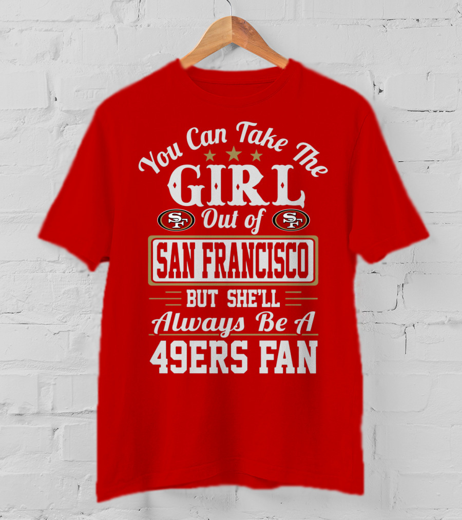 You Can Take The Girl Out Of San Francisco But She'll Always Be A 49ers Fan T-Shirt