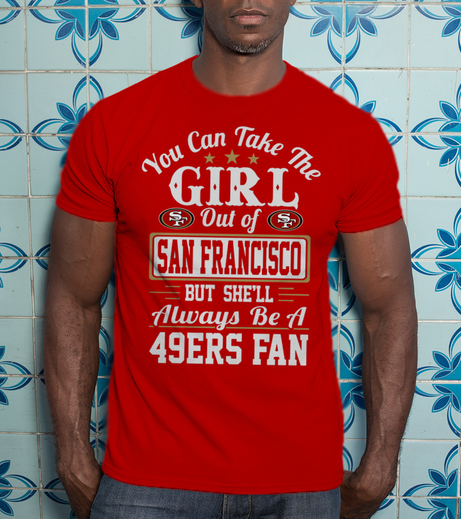 You Can Take The Girl Out Of San Francisco But She'll Always Be A 49ers Fan T-Shirt