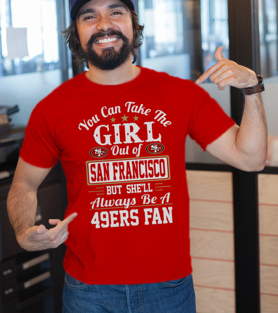 You Can Take The Girl Out Of San Francisco But She'll Always Be A 49ers Fan T-Shirt