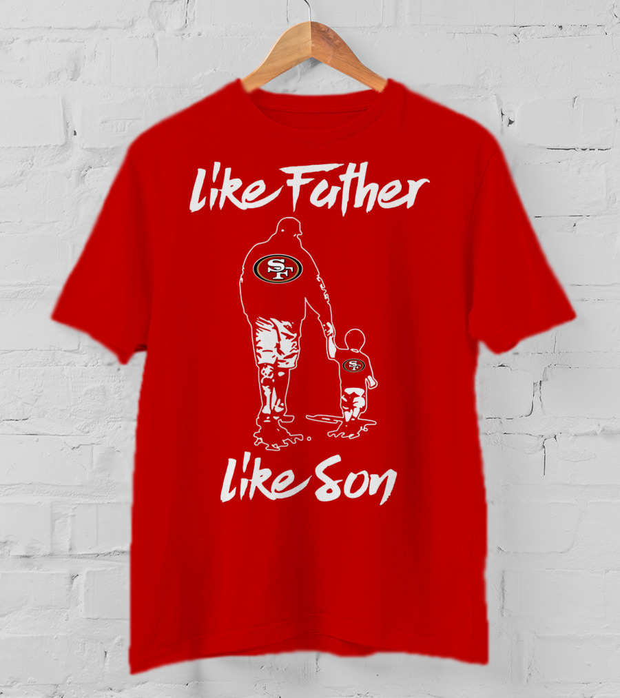 Like Father Like Son San Francisco 49ers Family Team Fan Tribute T-Shirt