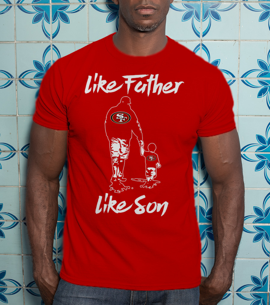 Like Father Like Son San Francisco 49ers Family Team Fan Tribute T-Shirt