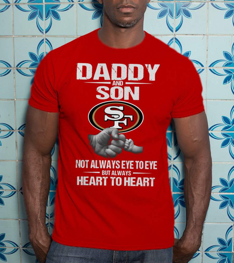 Daddy And Son San Francisco 49ers Not Always Eye To Eye Heart To Heart T-Shirt