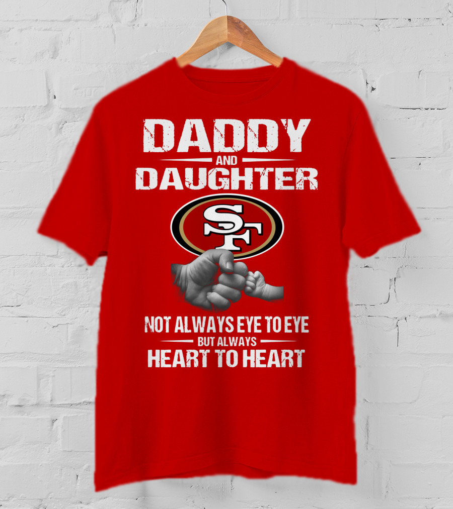 Daddy And Daughter San Francisco 49ers Not Always Eye To Eye But Always Heart To Heart T-Shirt