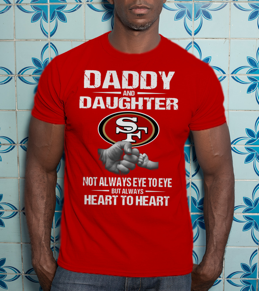 Daddy And Daughter San Francisco 49ers Not Always Eye To Eye But Always Heart To Heart T-Shirt