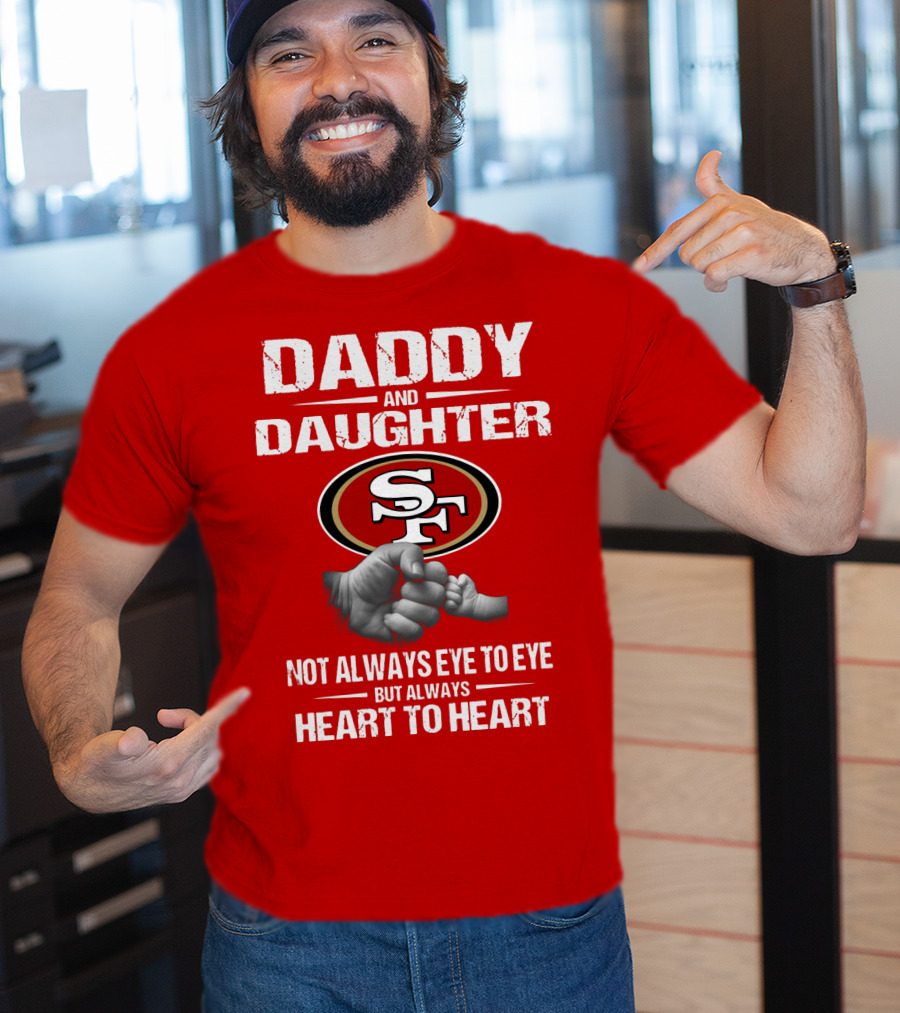 Daddy And Daughter San Francisco 49ers Not Always Eye To Eye But Always Heart To Heart T-Shirt