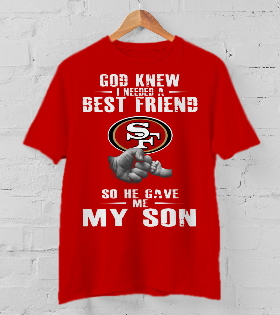 God Knew I Needed A Best Friend San Francisco 49ers So He Gave Me My Son T-Shirt