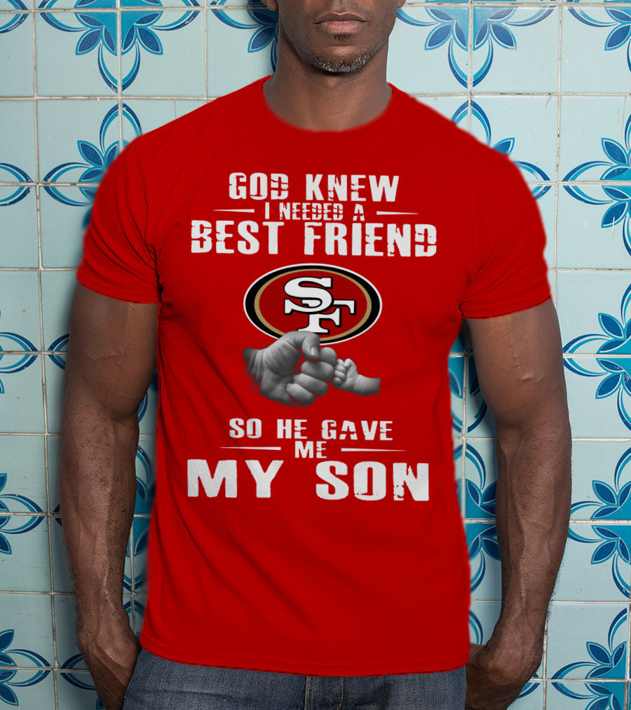 God Knew I Needed A Best Friend San Francisco 49ers So He Gave Me My Son T-Shirt