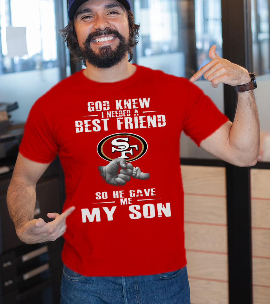 God Knew I Needed A Best Friend San Francisco 49ers So He Gave Me My Son T-Shirt