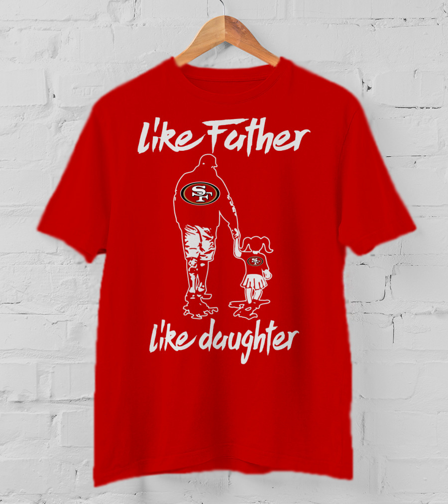 Like Father Like Daughter San Francisco 49ers T-Shirt