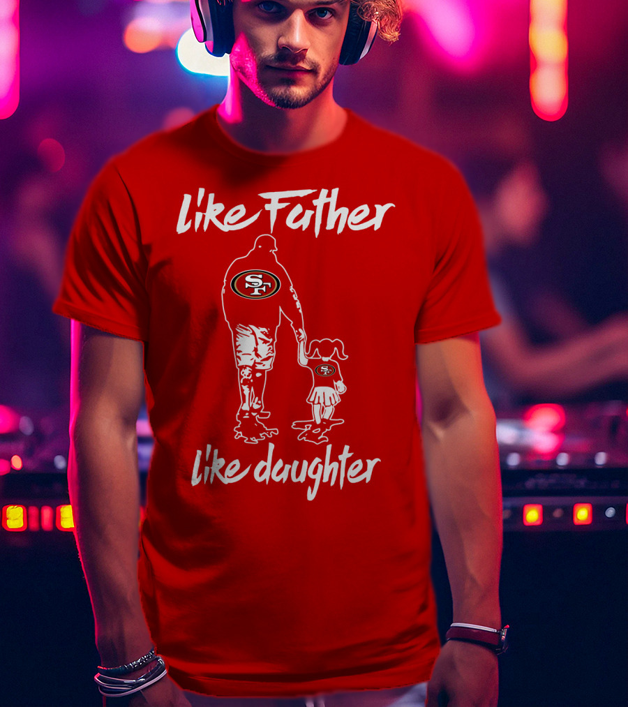 Like Father Like Daughter San Francisco 49ers T-Shirt