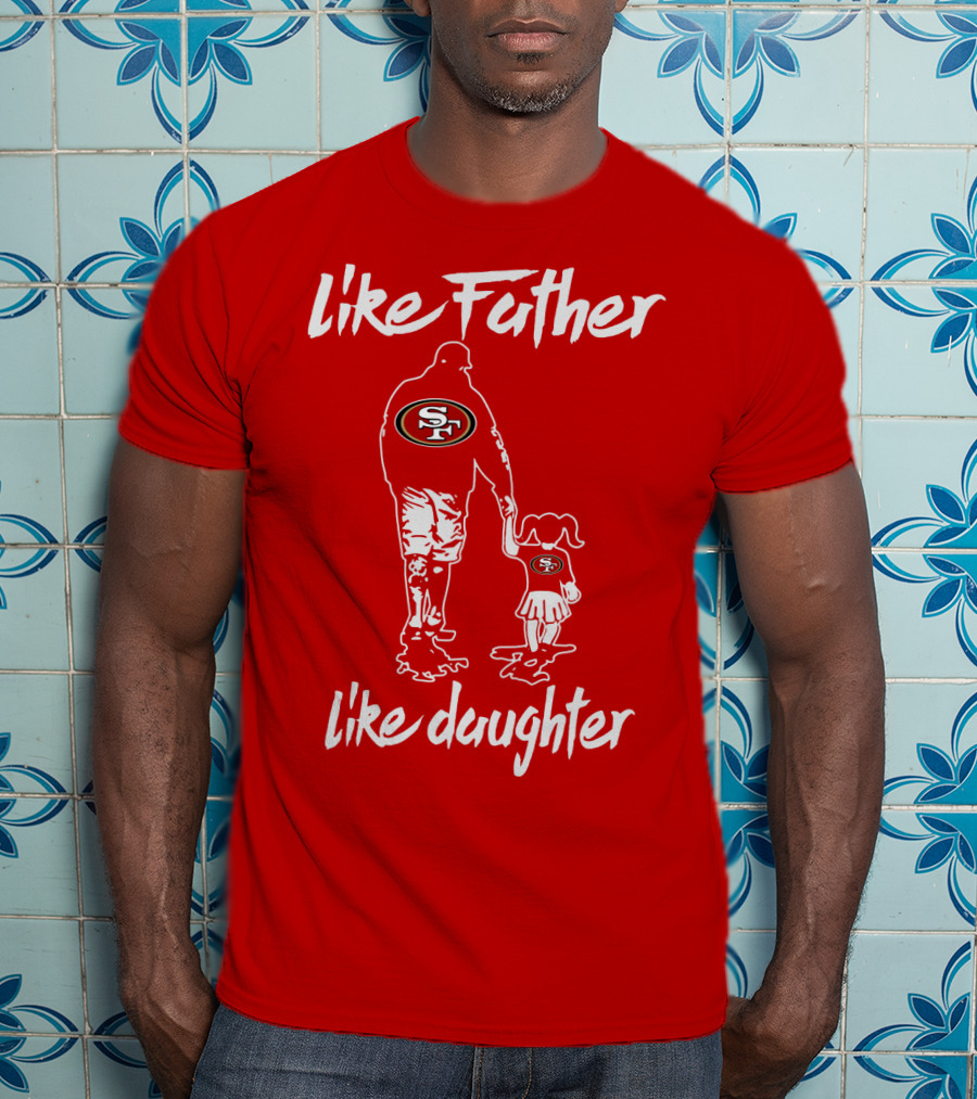 Like Father Like Daughter San Francisco 49ers T-Shirt