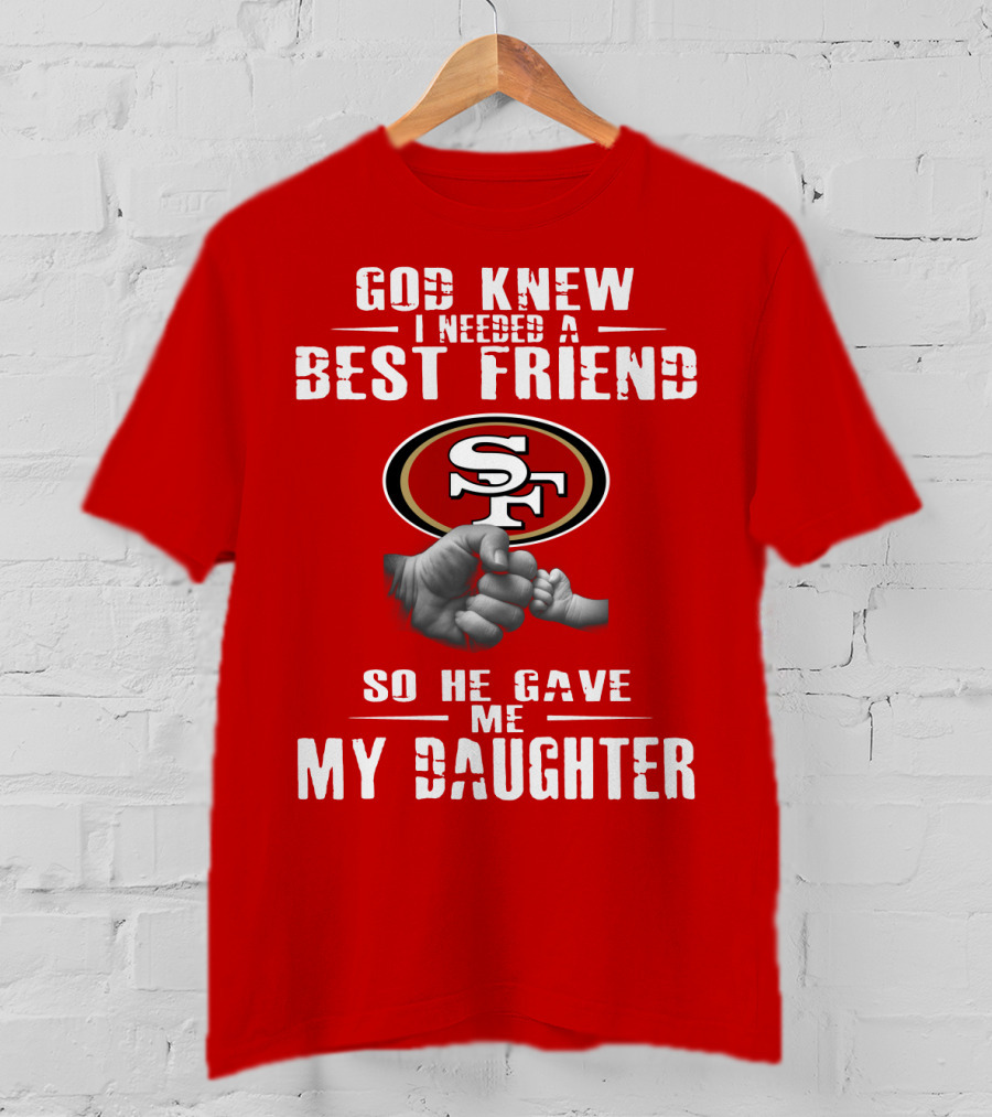 God Knew I Needed A Best Friend San Francisco 49ers So He Gave Me My Daughter T-Shirt