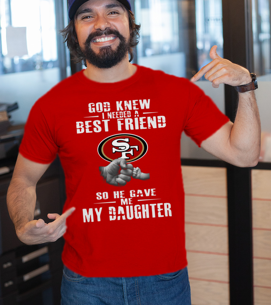 God Knew I Needed A Best Friend San Francisco 49ers So He Gave Me My Daughter T-Shirt