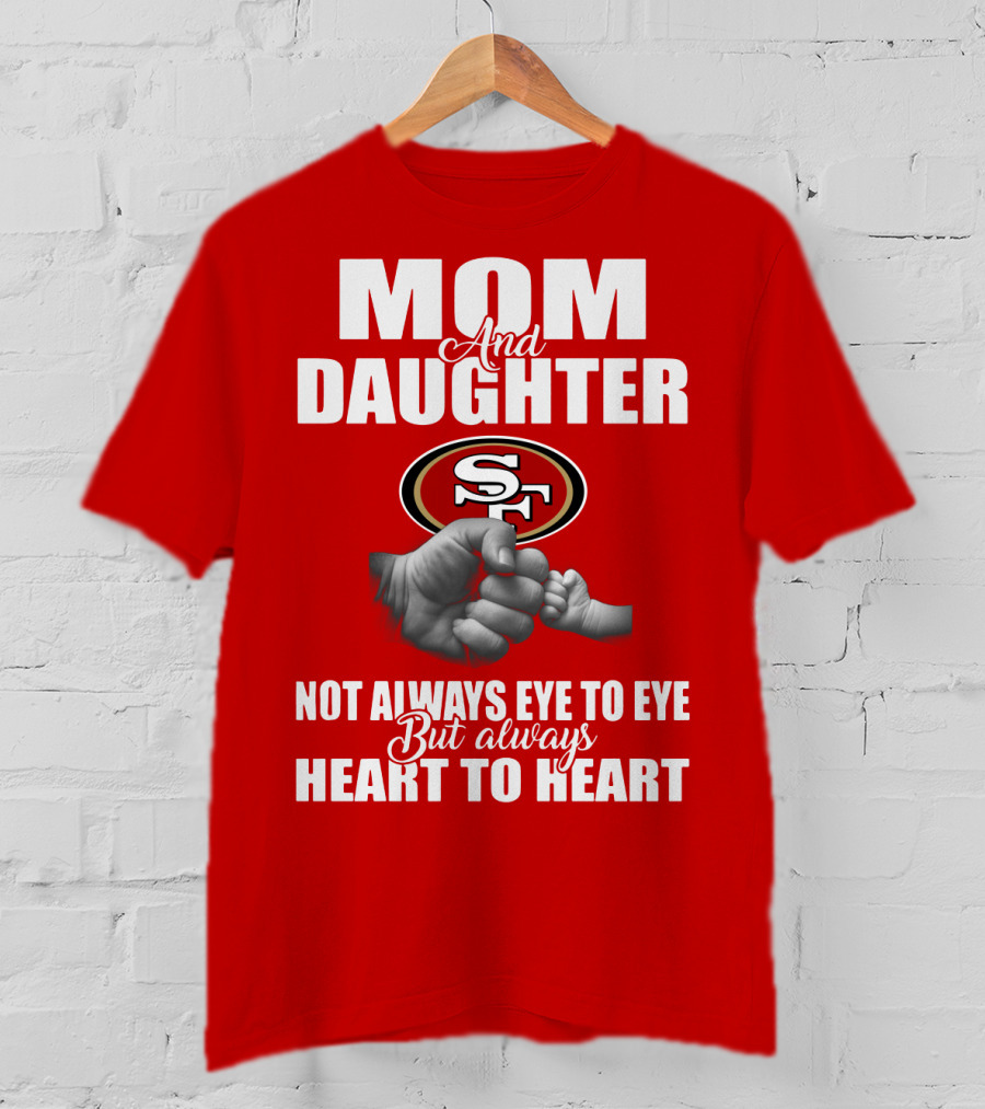 Mom And Daughter San Francisco 49ers Not Always Eye To Eye But Always Heart To Heart T-Shirt