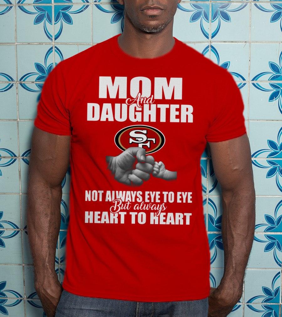 Mom And Daughter San Francisco 49ers Not Always Eye To Eye But Always Heart To Heart T-Shirt