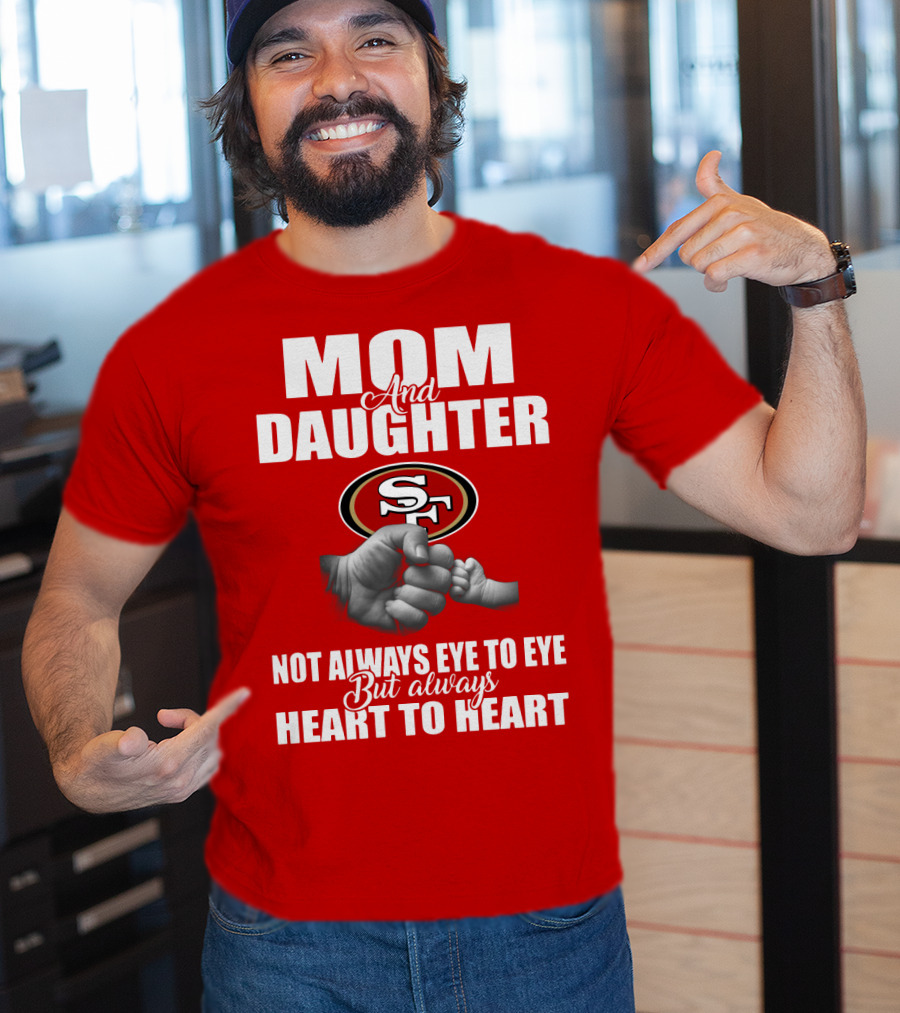 Mom And Daughter San Francisco 49ers Not Always Eye To Eye But Always Heart To Heart T-Shirt