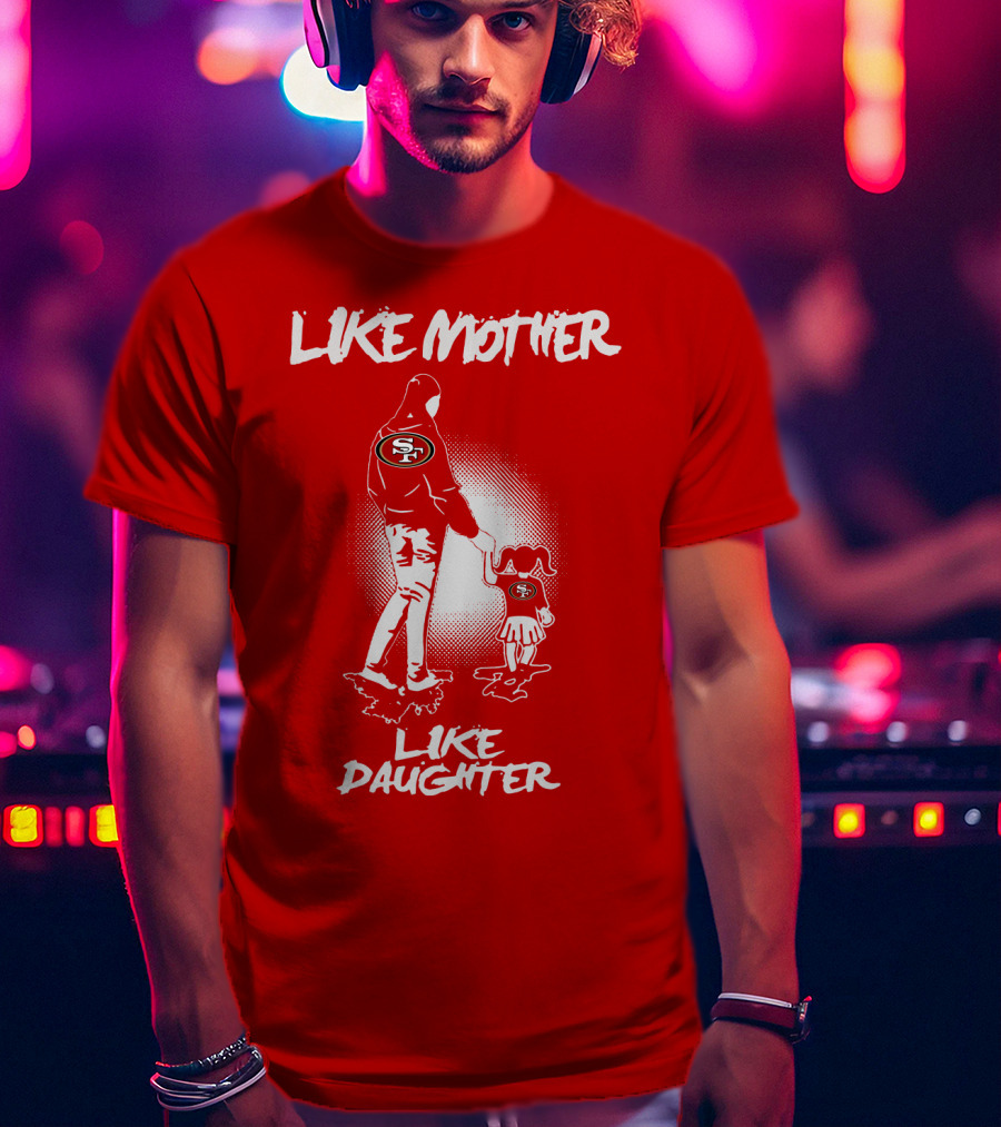 San Francisco 49ers Like Mother Like Daughter T-Shirt