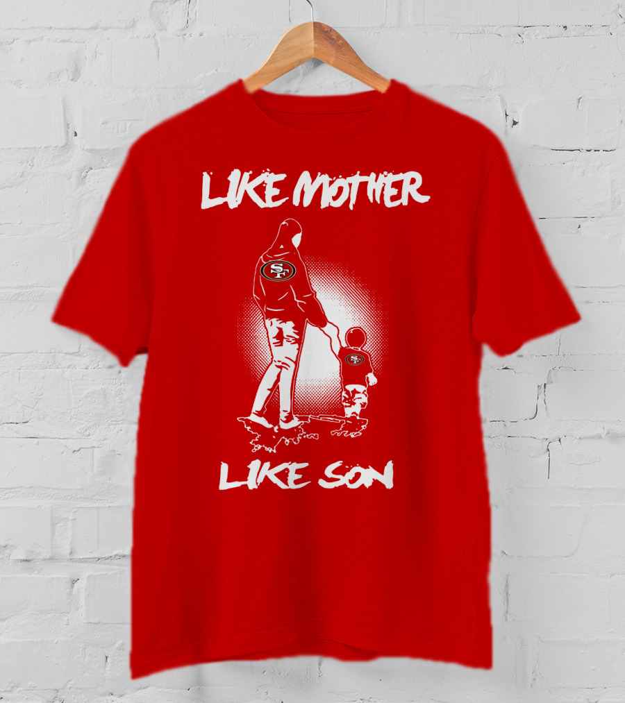 Like Mother Like Son San Francisco 49ers T-Shirt