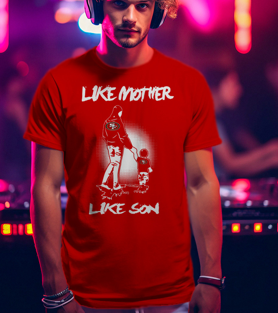 Like Mother Like Son San Francisco 49ers T-Shirt
