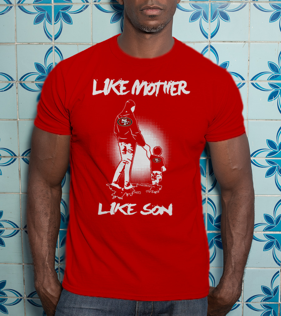 Like Mother Like Son San Francisco 49ers T-Shirt