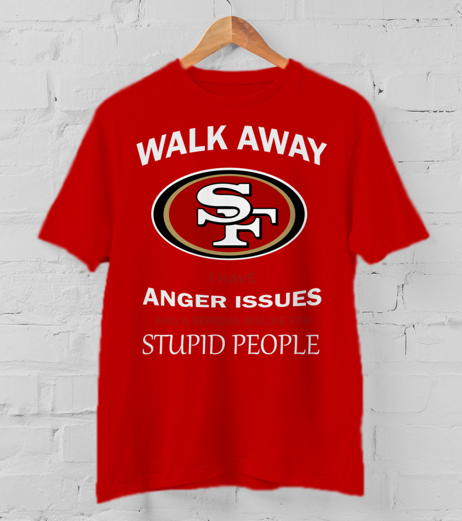 Walk Away Sf Anger Issues Serious Dislike For Stupid People T-Shirt