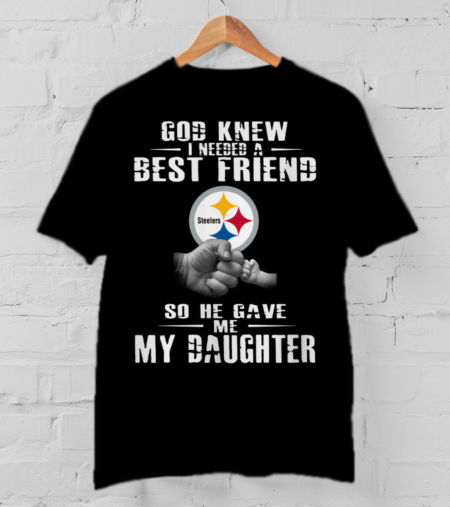 God Knew I Needed A Best Friend Steelers So He Gave Me My Daughter T-Shirt