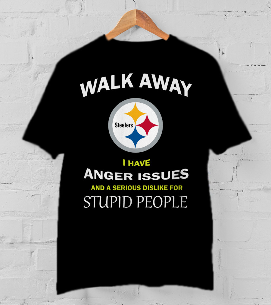 Walk Away Steelers Anger Issues Serious Dislike Stupid People T-Shirt