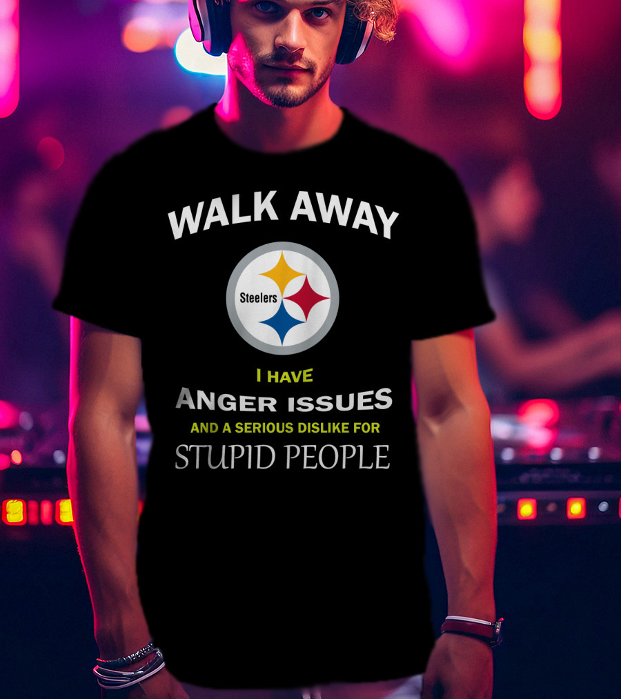 Walk Away Steelers Anger Issues Serious Dislike Stupid People T-Shirt
