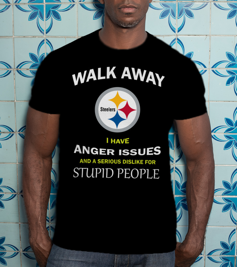 Walk Away Steelers Anger Issues Serious Dislike Stupid People T-Shirt