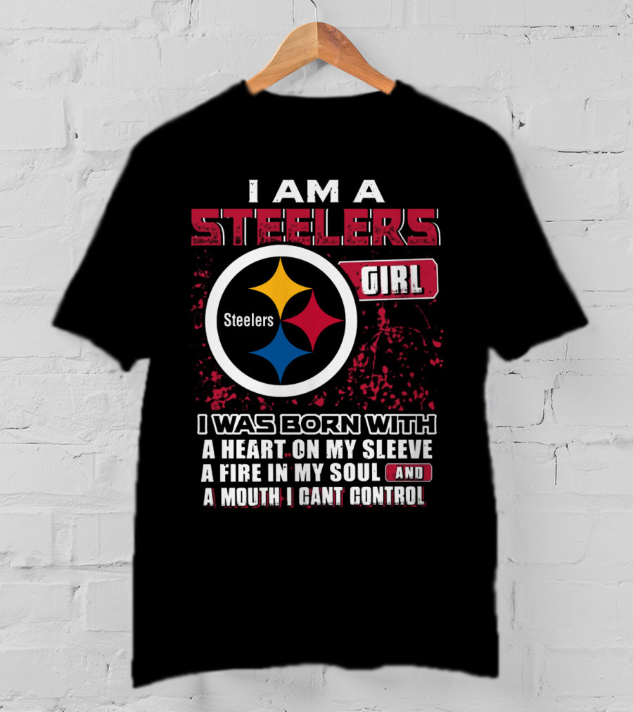 I Am A Steelers Girl I Was Born With A Heart On My Sleeve A Fire In My Soul And A Mouth I Can't Control T-Shirt