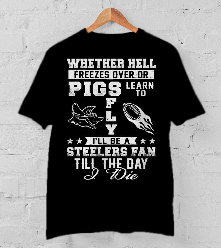 Pittsburgh Steelers Fan Until The Day I Die Pigs Fly Football T-Shirt