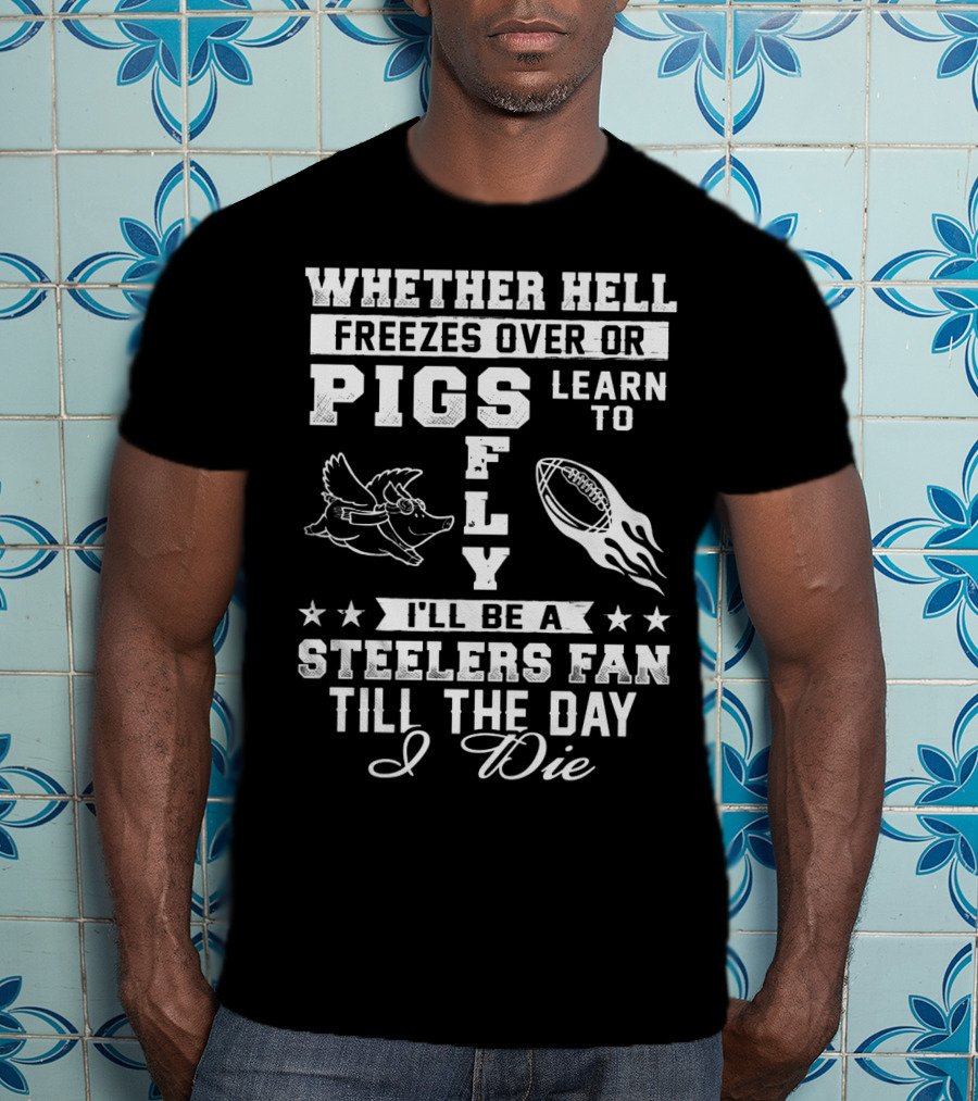 Pittsburgh Steelers Fan Until The Day I Die Pigs Fly Football T-Shirt