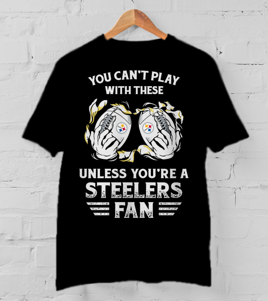 You Can't Play With These Unless You're A Steelers Fan T-Shirt